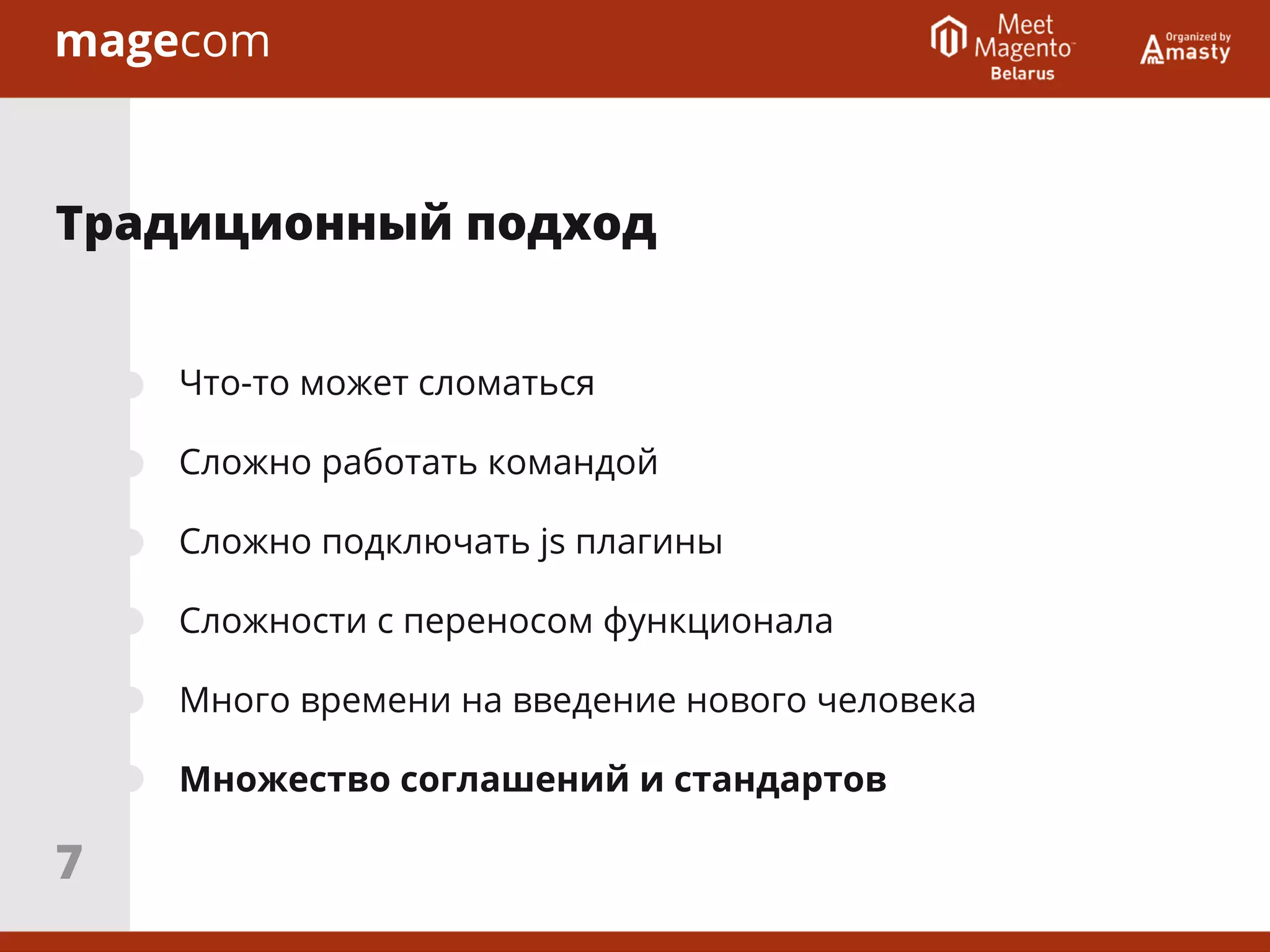 Что-то может сломаться
Сложно работать командой
Сложно подключать js плагины
Сложности с переносом функционала
Много времени на введение нового человека
Множество соглашений и стандартов
Традиционный подход
7
 