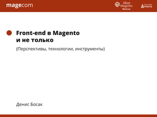 Front-end в Magento
и не только
(Перспективы, технологии, инструменты)
Денис Босак
 