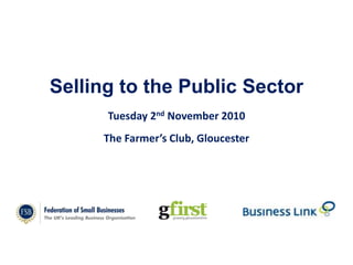 Selling to the Public Sector
Tuesday 2nd November 2010
The Farmer’s Club, Gloucester
 