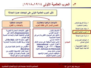 ‫٣- اﻟﺤﺮب اﻟﻌﺎﻟﻤﻴﺔ اﻷوﻟﻰ ٤١٩١-٨١٩١:‬

         ‫ﺗﺄﺛﻴﺮ اﻟﺤﺮب اﻟﻌﺎﻟﻤﻴﺔ اﻷوﻟﻰ ﻋﻠﻰ اﺗﺠﺎهﺎت ﻋﻤﺎرة اﻟﺤﺪاﺛﺔ‬


           ‫اﻻﺗﺠﺎهﺎت اﻟﻌﺎﻃﻔﻴﺔ‬
            ‫اﻻﺗﺠﺎهﺎت اﻟﻌﺎﻃﻔﻴﺔ‬                    ‫اﻻﺗﺠﺎهﺎت اﻟﻮاﻗﻌﻴﺔ )اﻟﻌﻘﻼﻧﻴﺔ(‬
                                                 ‫اﻻﺗﺠﺎهﺎت اﻟﻮاﻗﻌﻴﺔ )اﻟﻌﻘﻼﻧﻴﺔ(‬                               ‫١- ﺑﺪاﻳﺔ اﻟﺘﺎرﻳﺦ اﻟﻤﻌﺎﺻﺮ‬
           ‫)اﺗﺠﺎهﺎت رد اﻟﻔﻌﻞ(‬
           ‫)اﺗﺠﺎهﺎت رد اﻟﻔﻌﻞ(‬                   ‫اﻟﺘﺼﺪي ﻟﻠﺪﻣﺎر اﻟﺬي ﺧﻠﻔﺘﻪ اﻟﺤﺮب‬
                                                ‫اﻟﺘﺼﺪي ﻟﻠﺪﻣﺎر اﻟﺬي ﺧﻠﻔﺘﻪ اﻟﺤﺮب‬                                 ‫واﻟﻌﻤﺎرة اﻟﻤﻌﺎﺻﺮة‬
                                                                                                              ‫٢- ﻣﻴﻼد ﻋﻤﺎرة اﻟﺤﺪاﺛﺔ‬
      ‫• ﻇﻬﻮر اﻻﺗﺠﺎهﺎت اﻟﻤﻌﻤﺎرﻳﺔ اﻟﺘﻌﺒﻴﺮﻳﺔ‬                               ‫• اﻟﺘﻨﻤﻴﻂ واﻟﺘﻜﺮار‬
       ‫‪ Expressionism‬واﻟﺘﺄآﻴﺪ ﻋﻠﻰ‬                                      ‫• اﻟﺘﻮﺣﻴﺪ اﻟﻘﻴﺎﺳﻲ‬                    ‫٣- اﻟﺤﺮب اﻟﻌﺎﻟﻤﻴﺔ اﻷوﻟﻰ‬
 ‫اﻟﻘﻮاﻟﺐ اﻟﺘﺸﻜﻴﻠﻴﺔ اﻟﻔﻨﻴﺔ واﻹﻳﺤﺎءات اﻟﺤﺴﻴﺔ‬     ‫• اﻟﺘﺄآﻴﺪ ﻋﻠﻰ اﻟﻤﻮدﻳﻮل اﻷﻓﻘﻲ واﻟﺮأﺳﻲ ﻓﻲ‬                        ‫٤- أزﻣﺔ ﻋﻤﺎرة اﻟﺤﺪاﺛﺔ‬
                               ‫ﻟﻬﺬﻩ اﻟﻘﻮاﻟﺐ.‬                            ‫اﻟﻌﻤﻠﻴﺔ اﻟﺘﺼﻤﻴﻤﻴﺔ‬
    ‫• ﻇﻬﻮر ﻣﺠﻤﻮﻋﺔ اﻟﻄﺮاز ‪ De Stijl‬ﻓﻲ‬                                     ‫• اﻻﻣﺘﺪاد اﻟﺮأﺳﻲ‬                    ‫٥- اﺗﺠﺎهﺎت اﻟﺨﺮوج ﻣﻦ‬
  ‫هﻮﻟﻨﺪا ورﺑﻂ اﻟﻨﻈﺮﻳﺔ واﻟﻤﻤﺎرﺳﺔ اﻟﻤﻌﻤﺎرﻳﺔ‬      ‫• ﺗﻨﺎﻣﻲ أوﻟﻮﻳﺔ اﻟﻮﻇﻴﻔﺔ ﻋﻠﻰ ﺣﺴﺎب اﻟﺸﻜﻞ‬           ‫اﻟﻤﺒﺎدئ‬             ‫اﻟﻤﺄزق اﻟﺤﺪاﺛﻲ‬
                                      ‫ﺑﺎﻟﻔﻦ.‬       ‫•”اﻟﻄﺮاز اﻟﺪوﻟﻲ– ‪International‬‬
    ‫• اﻻﻗﺘﺒﺎس ﻣﻦ اﻷﻋﻤﺎل اﻟﻔﻨﻴﺔ ﻟﻤﻮﻧﺪرﻳﺎن‬            ‫‪ ١٩٣١ –“Style‬ﻋﻠﻰ ﻳﺪ ‪Phillip‬‬                             ‫٦- اﻟﻄﻔﺮة اﻟﺘﻜﻨﻮﻟﻮﺟﻴﺔ –‬
                             ‫‪.Mondrian‬‬           ‫‪ ،Johnson & Hitchcook‬آﺎﺗﺠﺎﻩ‬                                 ‫اﻟﺘﺪاﻋﻴﺎت اﻟﺒﻴﺌﻴﺔ اﻟﻜﻮﻧﻴﺔ‬
      ‫• إﺣﻴﺎء اﻟﻄﺮز اﻟﻜﻼﺳﻴﻜﻴﺔ اﻻﻗﺘﺒﺎس ﻣﻦ‬                             ‫ﻣﻌﻤﺎري ﺷﺎﻣﻞ ﻣﻮﺣﺪ.‬
          ‫اﻟﻄﺮز اﻟﻘﺪﻳﻤﺔ واﻟﻌﻮدة إﻟﻰ اﻟﻘﻮاﻟﺐ‬          ‫• اﻟﺘﻮﻇﻴﻒ اﻟﺴﻴﺎﺳﻲ ﻟﻠﻌﻤﺎرة )اﻟﺘﻤﻬﻴﺪ‬
             ‫اﻟﺘﺸﻜﻴﻠﻴﺔ ﻟﻌﻤﺎرة ﻣﺎ ﻗﺒﻞ اﻟﺤﺪاﺛﺔ‬                       ‫ﻟﻠﺤﺮب اﻟﻌﺎﻟﻤﻴﺔ اﻟﺜﺎﻧﻴﺔ(‬



        ‫اﻟﻤﺤﺎﺿﺮ: د.م. ﺧﺎﻟﺪ ﻋﻠﻲ ﻳﻮﺳﻒ‬                                                    ‫ﻣﺤﺎﺿﺮات ﻓﻲ ﻣﺎدة: ﻧﻈﺮﻳﺎت اﻟﻌﻤﺎرة - ٣ع‬
‫اﻟﻤﺤﺎﺿﺮة اﻟﺜﺎﻧﻴﺔ: ﻣﻘﺪﻣﺔ ﻓﻲ ﺗﺎرﻳﺦ اﻟﻌﻤﺎرة اﻟﻤﻌﺎﺻﺮة‬                                             ‫ﺷﺮﻳﺤﺔ رﻗﻢ ٧ ﻣﻦ ٤١‬
 
