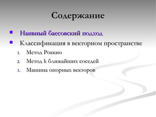 Содержание Наивный баесовский подход Классификация в векторном пространстве Метод Роккио Метод  k  ближайших соседей Машина опорных векторов 