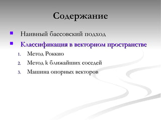 Содержание Наивный баесовский подход Классификация в векторном пространстве Метод Роккио Метод  k  ближайших соседей Машина опорных векторов 