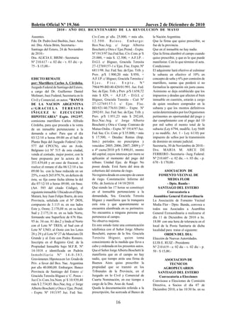 Boletín Oficial Nº 19.366                                                              Jueves 2 de Diciembre de 2010
                   2010 - AÑO DEL BICENTENARIO DE LA REVOLUCION DE M AYO

Ausentes.                                  Civ.Com. p/ u$s. 25.000, = más u$s.            la Nación Argentina.
Fdo. Dr. Pedro José Basbús, Juez. Ante     12.500. Reinsc. Emb argo:                      Que la firma que quiso prescribir, se
mí: Dra. Alicia Brim, Secretaria.-         Bco.Nac.Arg. c/ Jorge Alberto                  fue de la provincia.
Santiago del Estero, 24 de Noviembre       Boschetti y Otra s/ Ejec.Prend. - Expte.       Que en el inmueble no hay nadie.
de 2010.-                                  Nº 1913/97 Juz.Fed.Sec. Civ.Com. p/ $          Que la firma alambró el campo cuando
Dra. ALICIA E. BRIM - Secretaria           25.000, = más $. 12.500, = A.F.I.P. -          quiso prescribir, y que es lo que puede
Nº 210.617 - e. 02 dic - v. 03 dic - p.    D.G.I. c/ Iñiguez, Graciela Teresita           manifestar. Con lo que término el acta.
75 - $ 15,00.-                             27-12769157-1 s/ Ejec. Fisc. Expte. Nº         Condiciones:
                                           6811/98. Juz. Fed. Sec. de Ejec. Trib. y       El adquirente hará efectivo al culminar
                                           Prev. p/$ 1.900,20 más $.950, =                la subasta en efectivo el 10% en
EDICTO REMATE                              A.F.I.P. c/ Iñiguez, Graciela Teresita s/      concepto de seña y 6% por comisión de
por: Martillero Carlos A. Córdoba.         Ejec. Fisc. Expte. Nº                          martillero, sumas que perderá si no
Juzgado Federal de Santiago del Estero,    7964/99-BD.40.420/01/991. Juz. Fed.            formaliza la operación sin justa causa.
a cargo del Dr. Guillermo Daniel           Sec. de Ejec. Trib. y Prev. p/$ 1.658,72       Asimismo se deja establecido que los
Molinari, Juez Federal, Secretaría en lo   más $ 829, = A.F.I.P. - D.G.I. c/              impuestos y deudas que afecten el bien
Civil y Comercial, en autos: "BANCO        Iñiguez, Graciela Teresita - Cuit Nº           inmueble en cuestión, estarán a cargo
DE LA NACION ARGENTINA                     27-12769157-1 s/ Ejec. Fisc.                   de quien resultare comprador en la
c/GRACIELA TERESITA                        BD.921/40.776/01/2001.- Expte. Nº              subasta y que los montos definitivos
I Ñ I G UE Z S / E J E CUCI O N            2892/01. Juz. Fed. Sec. de Ejec. Trib. y       serán determinados por los Organismos
HIPOTECARIA" Expte. 1912/97,               Prev. p/$ 1.951,23 más $ 292,68,               pertinentes en oportunidad del pago y
comisiona martillero Carlos Alfredo        Bco.Nac.Arg. c/ Jorge Alberto                  dar cumplimiento con el pago del 10
Córdoba, para que proceda a la venta       Boschetti y Otra s/ Cump. Contrato de          por mil sobre el monto total de la
de un inmueble perteneciente a la          Mutuo Ordin. - Expte. Nº 1914/97 Juz.          subasta (Ley 6794, modific. Ley 5648
demanda a saber: Para que el día           Fed. Sec. Civ. Com. p/ $ 35.000, = más         y su modific. Art. 1 - Ley 6110) por
03/12/10 a horas 09:00 en el hall de       $ 17.500, = Deudas: Rentas (Imp.               impuesto de sellos por la transmisión
Planta Baja del Juzgado Federal (Art.      Inm.) períodos no prescriptos y                de dominio en remate judicial.
577 del CPCCN), sito en Avda.              vencidos: 2005; 2006; 2007; 2009 y 1ª          Secretaría, 30 de Noviembre de 2010.-
Belgrano (s) Nº 515 de esta ciudad,        a 4ª cuota/2010 p/$ 5.890,01, monto            Dra. MARIA M. ARCE DE
venda al contado, mejor postor, con la     del capital, cuyos intereses por mora se       FERRERO - Secretaria - Juzg. Federal.
base propuesta por la actora de $          aplicarán al momento del pago del              Nº 210.607 - e. 02 dic. - v. 03 dic. - p.
353.439,68 y en caso de fracasar, se       tributo. Unidad Ejec. de Riego: No             670 - $ 170,00.-
realice el remate el día 06/12/10 a las    posee deuda. Está fuera del área de
09:00 hs. con la base reducida en un       cobertura del sistema de riego.                        ASOCIACION DE
25%, o sea $ 265.079,76, en defecto de     No registra deuda en concepto de canon             FOMENTO VECINAL DE
ésta, se fija como fecha última la del     de riego. Constatación: Informe del                       MEDIA FLOR
día 07/12/10 a horas 09:00, sin base.      Ofic. de Justicia al 14/10/2010.                          - Dpto. Banda -
(Art. 585 del citado Código), el           Que siendo las 17 horas se constituyó              SANTIAGO DEL ESTERO
siguiente inmueble: Ubicado en el Dpto.    en el inmueble perteneciente a la                         Convocatoria a
Matará, hoy Juan Felipe Ibarra, de esta    demandada, Sra. Graciela Teresita               Asamblea General Extraordinaria
Provincia, señalada con el Nº DOS,         Iñiguez y manifiesta que la tranquera          La Asociación de Fomento Vecinal
compuesto de 3.115 m. en sus lados         está rota y que aparentemente se               Media Flor - Dpto. Banda, convoca a
Este y, Oeste; 2.170,88 m. en su lado      encuentra alambrada en su perímetro.           todos sus Asociados a Asamblea
Sud y 2.175,16 m. en su lado Norte,        No encuentra a ninguna persona que             General Extraordinaria a realizarse el
formando una Superficie de 676 Has.        pertenezca al campo.                           día 11 de Diciembre de 2010 a hs.
95 ás. 34 cas. 81 dm.2 y linda al Norte    No observa mejoras.                            18.00 con una hora de tolerancia en el
con el Lote Nº TRES; al Sud con el         En este estado tiene una comunicación          local de la Posta Sanitaria de dicha
Lote Nº UNO; al Oeste con los Lotes        telefónica con el Señor Jorge Alberto          localidad para tratar el siguiente:
28 y 29 y el Lote Nº 27 de Munziato Di     Boschetti, esposo de la Sra. Graciela                   ORDEN DEL DIA:
Grande y al Este con Pedro Romero.         Teresita Iñiguez, quien toma                   Elección de Nuevas Autoridades.
Inscripta en el Registro Gral. de la       conocimiento de la medida que lleva a          LUIS E. RUIZ - Presidente
Propiedad Inmueble bajo M.F.R. Nº          cabo y ordenada en los presentes autos.        Nº 210.619 - e. 02 dic - v. 02 dic - p.
14-1018 e identificada en Padrón           Que el Señor Jorge Alberto Boschetti le        50 - $ 15,00.-
Inmob ilia rio Nº 1 4 - 0 - 3 8 3 .        manifiesta que en el campo no hay
Gravámenes: Hipoteca en 1er. Grado de      nadie, que tiempo atrás una firma de                    ASOCIACION DE
Priv. a favor del Bco. Nac. Argentina      Buenos Aires quiso prescribir la                           TECNICOS
por u$s 40.000,00. Embargos: Banco         propiedad que se tramitó en los                        AGROPECUARIOS
Provincia de Santiago del Estero c/        Tribunales de la Provincia, en el                  SANTIAGO DEL ESTERO
Graciela Teresita Iñiguez s/ C. Pesos -    Juzgado en lo Civil y Comercial de                  Convocatoria a Elecciones
Juz.Civ.Com.3ra.Nom. p/ $ 10.939,40        Cuarta Nominación, en ese tiempo a             Convócase a Elecciones de Comisión
más $ 2.734,85. Bco.Nac.Arg. c/ Jorge      cargo de la Dra. Asus de Auad.                 Directiva, a Socios el día 07 de
Alberto Boschetti y Otra s/ Ejec. Prend.   Queda la documentación referida a la           Diciembre 2010, a las 10:30 hs. en su
- Expte. Nº 1913/97 Juz. Fed. Sec.         prescripción, fue acercada al Banco de


                                                             16
 