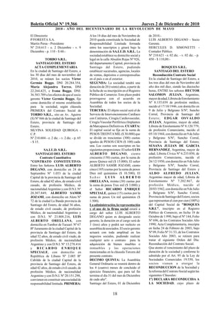 Boletín Oficial Nº 19.366                                                                Jueves 2 de Diciembre de 2010
                    2010 - AÑO DEL BICENTENARIO DE LA REVOLUCION DE M AYO

El Directorio                                A los 18 días del mes de Noviembre de          de 2010.-
P/FORESTA S.A.                               2010 queda constituida la Sociedad de          LUIS ALBERTO DEGANO - Socio
Martín Perea - Presidente                    Responsabilidad Limitada formada               Gerente.
Nº 210.613 - e. 2 Diciembre - v. 9           entre los suscriptos y girará bajo la          HERCULES D. SIMONETTI -
Diciembre - p. 110 - $ 60.-                  denominación de SA.LU.D. S.R.L. La             Contador Público.
                                             sociedad establece su domicilio social y       Nº 210.621 - e. 02 dic. - v. 02 dic. - p.
           TORBO S.R.L.                      legal en la calle Absalón Rojas Nº 926,        450 - $ 110,00.-
     SANTIAGO DEL ESTERO                     del departamento Capital, provincia de
   ACTA COMPLEMENTARIA                       Santiago del Estero, pudiendo                             BOSQUES S.R.L.
En la ciudad de Santiago del Estero, a       establecer sucursales, agencias, locales            SANTIAGO DEL ESTERO
los 30 días del mes de noviembre del         de ventas, depósitos o corresponsalías             Reconducción Contrato Social
2010, se reúnen los socios Víctor            en el país o en el exterior.                   En la ciudad de Santiago del Estero, a
Germán Boggo, DNI 20.284.354,                SEGUNDA: La sociedad tendrá una                los tres días del mes de Noviembre del
María Alejandra Torres, DNI                  duración de 20 (veinte) años, a partir de      año dos mil diez, siendo las dieciocho
22.264.425, e Ivana Boggo, DNI:              la fecha de su inscripción en el Registro      horas, ENTRE los señores HECTOR
36.583.709 a los efectos de que el socio     Público de Comercio. Este plazo podrá          SALOMON JULIAN, Argentino,
gerente Víctor Germán Boggo, fije            prorrogarse con el acuerdo en                  mayor de edad, Libreta de Enrolamiento
como domicilio el mismo establecido          Asamblea de todos los socios de la             Nº 8.135.039 de profesión médico,
para la sociedad, según cláusula             Sociedad.                                      nacido el 17/10/1946, con domicilio en
PRIMERA del Contrato Social de               TERCERA: El objeto social será el de           9 de Julio y Belgrano S/Nº, Suncho
TORBO S.R.L., sito en Av. Aguirre            Servicio de Intervencionismo Cardíaco          Corral, Provincia de Santiago del
(S) Nº 846 de la ciudad de Santiago del      con Catéteres, Cirugía Cardiovascular,         Ester o; E DGAR OSVALDO
Estero, provincia de Santiago del            Cirugía Vascular Periférica e Implantes        JULIAN, Argentino, mayor de edad,
Estero.                                      de Marcapasos Definitivos. CUARTA:             Libreta de Enrolamiento Nº 8.120.779,
SILVINA SOLEDAD QUIROGA -                    El capital social se fija en la suma de        de profesión Comerciante, nacido el
C.P.                                         PESOS TREINTA MIL ($ 30.000) que               05/10/1944, con domicilio en 9 de Julio
Nº 210.604 - e. 2 dic. - v. 2 dic. - p. 65   se divide en trescientas (300) cuotas          y Belgrano S/Nº, Suncho Corral,
- $ 15.                                      iguales de PESOS CIEN ($ 100) cada             Provincia de Santiago del Estero;
                                             una. Las cuotas son suscriptas en las          SUSANA JULIAN DE GARCIA
           SA.LU.D. S.R.L.                   siguientes proporciones: El señor LUIS         HERNANDEZ, Argentina, mayor de
    SANTIAGO DEL ESTERO                      ALBERTO DEGANO, ciento                         edad, Libreta Cívica Nº 6.233.850, de
       Contrato Constitutivo                 cincuenta (150) cuotas, por la suma de         profesión Comerciante, nacida el
"CONTRATO CONSTITUTIVO:                      pesos Quince mil ($ 15.000); El señor          26/12/1950, con domicilio en 9 de Julio
Entre los Señores LUIS ALBERTO               ALBERTO SAMIR JOZAMI, ciento                   y Belgrano S/Nº, Suncho Corral,
DEGANO, con domicilio en 24 de               cinco (105) cuotas por la suma de pesos        Provincia de Santiago del Estero y
Septiembre Nº 1.053 de la ciudad             Diez mil quinientos ($ 10.500); El             ALDO ALFREDO JULIAN,
Capital de la provincia de Santiago del      Señor LUIS ALBERTO                             Argentino mayor de edad, Libreta de
Estero, de edad 42 años, de estado civil     ORELLANA, treinta (30) cuotas por              Enrolamiento Nº 7.202.867, de
casado, de profesión Médico, de              la suma de pesos Tres mil ($ 3.000) y          profesió n Médico, nacido el
nacionalidad Argentino y con D.N.I. Nº       el Señor RICARDO ENRIQUE                       20/03/1942, con domicilio en 9 de Julio
20.307.849, ALBERTO SAMIR                    SPECIALE, quince (15) cuotas por la            y Belgrano S/Nº, Suncho Corral,
JOZAMI, con domicilio en Alem Nº             suma de pesos Un mil quinientos ($             Provincia de Santiago del Estero, socios
72 de la ciudad La Banda provincia de        1.500).                                        que representan el cien por cien (100%)
Santiago del Estero, de edad 36 años,        La administración, la representación           del Capital Social de "BOSQUES
de estado civil casado, de profesión         y el uso de la firma social estará a           S.R.L", inscripto en el Registro
Médico, de nacionalidad Argentino y          cargo del señor LUIS ALBERTO                   Público de Comercio, en fecha 18 de
con D.N.I. Nº 23.808.216, LUIS               DEGANO quien es designado socio                Octubre de 1.990, bajo el Nº 144, Folio
ALBERTO ORELLANA, con                        gerente, la duración en el cargo será de       Nº 696, de los Contratos Sociales Año
domicilio en Tambor de Tacuarí Nº 67         3 (tres) años y podrá ser reelecto en          1990; Acta Complementaria, inscripta
Bº Juramento de la ciudad Capital de la      asamblea de asociados. El socio gerente        en fecha 24 de Febrero de 2003, bajo
provincia de Santiago del Estero, de         actuará con toda amplitud en los               Nº 09, Folio Nº 31/33, de los Contratos
edad 52 años, de estado civil viudo, de      negocios sociales, pudiendo realizar           Sociales Año 2003, se reúnen para
profesión Médico, de nacionalidad            cualquier acto o contrato para la              tratar el siguiente Orden del Día:
Argentino y con D.N.I. Nº 13.278.416         adquisición de bienes muebles o                Reconducción del Contrato Social.
y RICARDO ENRIQUE                            inmuebles y las operaciones                    Que atento el vencimiento del plazo de
SPECIALE, con domicilio en                   mencionadas en la cláusula Tercera del         duración de la sociedad y conforme lo
República de Libano Nº 2.085 Bº              presente contrato.                             admitido por el Art. 95 de la Ley de
Cabildo de la ciudad Capital de la           DECIMO QUINTA: La Asamblea                     Sociedades Comerciales 19.550, los
provincia de Santiago del Estero, de         General Ordinaria se reunirá dentro de         socios vienen a otorgar la
edad 42 años, de estado civil casado, de     los 4 (cuatro) meses de concluido el           RECONDUCCION de la Sociedad y
profesión Médico, de nacionalidad            ejercicio financiero, que para tal fin         la reforma del Contrato Social según las
Argentino y con D.N.I. Nº 20.151.298,        termina el día 31 del mes de Diciembre         siguientes Cláusulas:
convienen en constituir una sociedad de      de cada año".                                  1º) DECLARA RECONDUCIDA A
responsabilidad limitada. PRIMERA:           Santiago del Estero, 01 de Diciembre           LA SOCIEDAD, cuyo plazo de


                                                               18
 