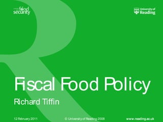 Fiscal Food Policy
Richard Tiffin
12 February 2011   © Universit y of Reading 2008   www.reading.ac.uk
 