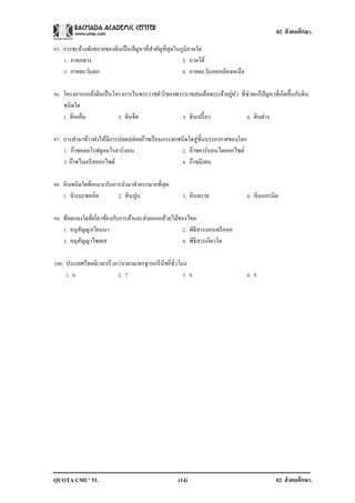 02 สังคมศึกษา.

95. การชะล้างพังทลายของดินเป็ นปั ญหาที่สาคัญที่สุดในภูมิภาคใด
    1. ภาคกลาง                                        2. ภาคใต้
    3. ภาคตะวันตก                                     4. ภาคตะวันออกเฉี ยงเหนือ

96. โครงการแกล้งดินเป็ นโครงการในพระราชดาริ ของพระบาทสมเด็จพระเจ้าอยูหว ที่ช่วยแก้ปัญหาที่เกิดขึ้นกับดิน
                                                                     ่ ั
    ชนิดใด
    1. ดินเค็ม            2. ดินจืด              3. ดินเปรี้ ยว            4. ดินด่าง

97. การทานาข้าวทาให้มีการปลดปล่อยก๊าซเรื อนกระจกชนิดใดสู่ช้ นบรรยากาศของโลก
                                                            ั
    1. ก๊าซคลอโรฟลูออโรคาร์บอน                   2. ก๊าซคาร์บอนไดออกไซด์
    3 ก๊าซไนตรัสออกไซด์                          4. ก๊าซมีเทน

98. หิ นชนิดใดที่เหมาะกับการนามาทาครกมากที่สุด
    1. หิ นบะซอล์ท         2. หิ นปูน                3. หิ นทราย                  4. หิ นแกรนิต

99. ข้อตกลงใดที่เกี่ยวข้องกับการค้าและส่งออกกล้วยไม้ของไทย
    1. อนุสญญาเวียนนา
           ั                                         2. พิธีสารมอนทรี ออล
    3. อนุสญญาไซเตส
             ั                                       4. พิธีสารเกียวโต

100. ประเทศไทยมีเวลาเร็ วกว่าเวลามาตรฐานกรี นีชกี่ชวโมง
                                                   ั่
     1. 6                 2. 7                        3. 8                        4. 9




QUOTA CMU’ 51.                                      (14)                                      02 สังคมศึกษา.
 