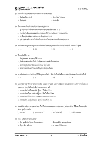 02 สังคมศึกษา.

26. ของหมั้นจัดเป็ นทรัพย์สินประเภทใดระหว่างสามีภริ ยา
    1. สิ นส่วนตัวของหญิง                             2. สิ นส่วนตัวของชาย
    3. สิ นสมรส                                       4. ถูกทุกข้อ

27. ข้อใดกล่าวไม่ถกต้องเกี่ยวกับการรับบุตรบุญธรรม
                   ู
    1. ผูรับบุตรบุญธรรมต้องมีอายุแก่กว่าบุตรบุญธรรมอย่างน้อย 25 ปี
         ้
    2. ในกรณี ผจะรับบุตรบุญธรรมมีคู่สมรสต้องได้รับความยินยอมจากคู่สมรสก่อน
                ู้
    3. การรับบุตรบุญธรรมจะต้องจดทะเบียนตามกฎหมาย
    4. บุตรบุญธรรมมีฐานะอย่างเดียวกับบุตรชอบด้วยกฎหมายของผูรับบุตรบุญธรรม
                                                               ้

28. ตามประมวลกฎหมายรัษฎากร การเก็บภาษีเงินได้นิติบุคคลจะเก็บในอัตราร้อยละเท่าไรของกาไรสุทธิ
    1. 10             2. 20                       3. 30                    4. 40

29. ข้อใดเป็ นนิติกรรม
    1. เมื่อบุคคลตาย ทายาทจะได้รับมรดก
    2. เมื่อขับรถชนคนเดินเท้าต้องรับผิดชอบชดใช้ค่าสิ นไหมทดแทน
    3. เมื่อตกลงนัดเพื่อนไปดูหนังแต่กลับไม่ไปตามนัด
    4. เมื่อลูกหนี้นาเงินมาชาระหนี้พร้อมดอกเบี้ยตามสัญญา

30. การเช่าอสังหาริ มทรัพย์เกินกว่ากี่ปีที่กฎหมายบังคับว่าต้องทาเป็ นหนังสื อและจดทะเบียนต่อพนักงานเจ้าหน้าที่
    1. 1                     2. 3                         3. 10                      4. 30

31. นายอันธพาลจะทาร้ายร่ างกายนายหวังดีโดยมีอาวุธในมือ นายหวังดีจึงชกนายอันธพาลจนหกล้มหัวฟาดพื้นถึงแก่
    ความตาย นายหวังดีจะต้องรับโทษทางอาญาอย่างไร
    1. การกระทาที่ไม่เป็ นความผิด ผูกระทาไม่ตองรับโทษ
                                    ้        ้
    2. การกระทาที่เป็ นความผิด แต่ผกระทาผิดไม่ตองรับโทษ
                                    ู้          ้
    3. การกระทาที่เป็ นความผิด แต่ได้รับการลดหย่อนผ่อนโทษ
    4. การกระทาที่ไม่เป็ นความผิด ผูกระทาต้องได้รับโทษ
                                      ้

32. นายเท่งยืมรถจักรยานของนายโหน่งไปใช้ ต่อมานายเท่งเอารถจักรยานไปขายเพื่อเอาเงินมาใช้เอง เป็ นความผิด
    ทางอาญาประเภทใด
    1. ลักทรัพย์         2. ยักยอกทรัพย์         3. ฉ้อโกงทรัพย์            4. ทาให้เสี ยทรัพย์

33. ข้อใดไม่ใช่องค์ประกอบของรัฐ
    1. อานาจอธิปไตยในการปกครองตนเอง                     2. ดินแดนที่มีอาณาเขตแน่นอน
    3. รัฐสภาที่ทรงอานาจ                                4. ประชากรที่มีคุณภาพ



QUOTA CMU’ 51.                                         (5)                                       02 สังคมศึกษา.
 