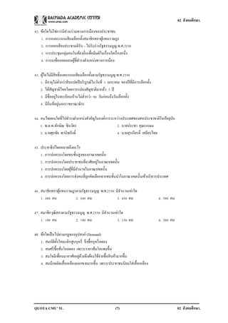 02 สังคมศึกษา.

42. ข้อใดไม่ใช่การมีส่วนร่ วมทางการเมืองของประชาชน
    1. การลงคะแนนเสี ยงเลือกตั้งสมาชิกสภาผูแทนราษฎร
                                               ้
    2. การออกเสี ยงประชามติรับ – ไม่รับร่ างรัฐธรรมนูญ พ.ศ.2550
    3. การประชุมกลุ่มคนในท้องถิ่นเพื่อมีมติในเรื่ องใดเรื่ องหนึ่ง
    4. การลงชื่อถอดถอนผูที่ดารงตาแหน่งทางการเมือง
                            ้

43. ผูใดไม่มีสิทธิ์ลงคะแนนเสี ยงเลือกตั้งตามรัฐธรรมนูญ พ.ศ.2550
      ้
    1. มีอายุไม่ต่ากว่าสิ บแปดปี บริ บูรณ์ในวันที่ 1 มกราคม ของปี ที่มีการเลือกตั้ง
    2. ได้สญชาติไทยโดยการแปลงสัญชาติมาแล้ว 3 ปี
             ั
                 ่
    3. มีชื่ออยูในทะเบียนบ้านไม่ต่ากว่า 90 วันก่อนถึงวันเลือกตั้ง
                   ่
    4. มีถิ่นที่อยูนอกราชอาณาจักร

44. คนไทยคนใดที่ไปดารงตาแหน่งสาคัญในองค์การระหว่างประเทศของสหประชาชาติในปั จจุบน
                                                                               ั
    1. พ.ต.ท.ทักษิณ ชินวัตร                   2. นายประชา คุณะเกษม
    3. นายศุภชัย พานิชภักดิ์                  4. นายสุรเกียรติ์ เสถียรไทย

45. ประชาธิปไตยหมายถึงอะไร
    1. การปกครองโดยชนชั้นสูงของอาณาเขตนั้น
                                      ่
    2. การปกครองโดยประชาชนที่อาศัยอยูในอาณาเขตนั้น
    3. การปกครองโดยผูที่มีอานาจในอาณาเขตนั้น
                     ้
    4. การปกครองโดยการส่งคนที่ถกคัดเลือกจากชนชั้นนาในอาณาเขตนั้นเข้าบริ หารประเทศ
                                ู

46. สมาชิกสภาผูแทนราษฎรตามรัฐธรรมนูญ พ.ศ.2550 มีจานวนเท่าใด
               ้
    1. 480 คน          2. 500 คน               3. 450 คน                              4. 580 คน

47. สมาชิกวุฒิสภาตามรัฐธรรมนูญ พ.ศ.2550 มีจานวนเท่าใด
    1. 100 คน            2. 180 คน               3. 150 คน                            4. 200 คน

48. ข้อใดเป็ นไปตามกฎของอุปสงค์ (Demand)
    1. สมบัติต้ งใจจะเลิกสูบบุหรี่ จึงซื้อบุหรี่ ลดลง
                ั
    2. สมศรี ซ้ือส้มโอลดลง เพราะราคาส้มโอแพงขึ้น
    3. สมใจมีเพื่อนมาอาศัยอยูดวยจึงต้องใช้จ่ายซื้อสิ นค้ามากขึ้น
                              ่ ้
    4. สมนึกผลิตเสื้ อเหลืองออกขายมากขึ้น เพราะประชาชนนิยมใส่เสื้ อเหลือง




QUOTA CMU’ 51.                                           (7)                                      02 สังคมศึกษา.
 