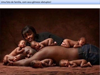 Uma foto de família, com seus gêmeos sêxtuplos!
 
