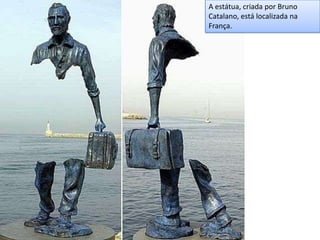 A estátua, criada por Bruno
Catalano, está localizada na
França.
 