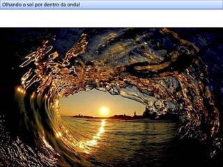 Olhando o sol por dentro da onda!
 