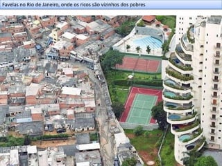Favelas no Rio de Janeiro, onde os ricos são vizinhos dos pobres
 