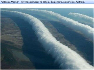 “Glória da Manhã” – nuvens observadas no golfo de Carpentaria, no norte da Austrália.
 