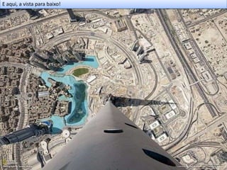 E aqui, a vista para baixo!
 