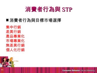 消費者行為與 STP
     消費者行為與目標市場選擇
     集中行銷
     差異行銷
     產品專業化
     市場專業化
     無差異行銷
     個人化行銷




11
 