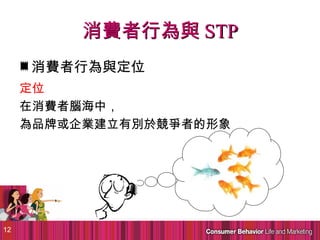 消費者行為與 STP
     消費者行為與定位
     定位
     在消費者腦海中，
     為品牌或企業建立有別於競爭者的形象




12
 