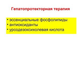 Гепатопротекторная терапия

• эссенциальные фосфолипиды
• антиоксиданты
• урсодезоксихолевая кислота
 
