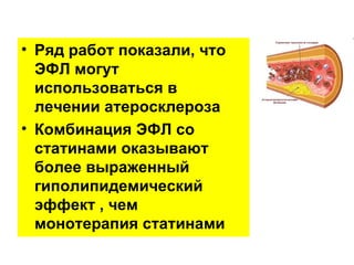 • Ряд работ показали, что
  ЭФЛ могут
  использоваться в
  лечении атеросклероза
• Комбинация ЭФЛ со
  статинами оказывают
  более выраженный
  гиполипидемический
  эффект , чем
  монотерапия статинами
 