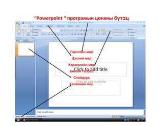 “Powerpoint “ програмын цонхны бүтэц




             Гарчгийн мөр
              Цэсний мөр
            Хэрэгслийн мөр
             Ажлын талбар
              Слайдууд
             Төлөвийн мөр
 