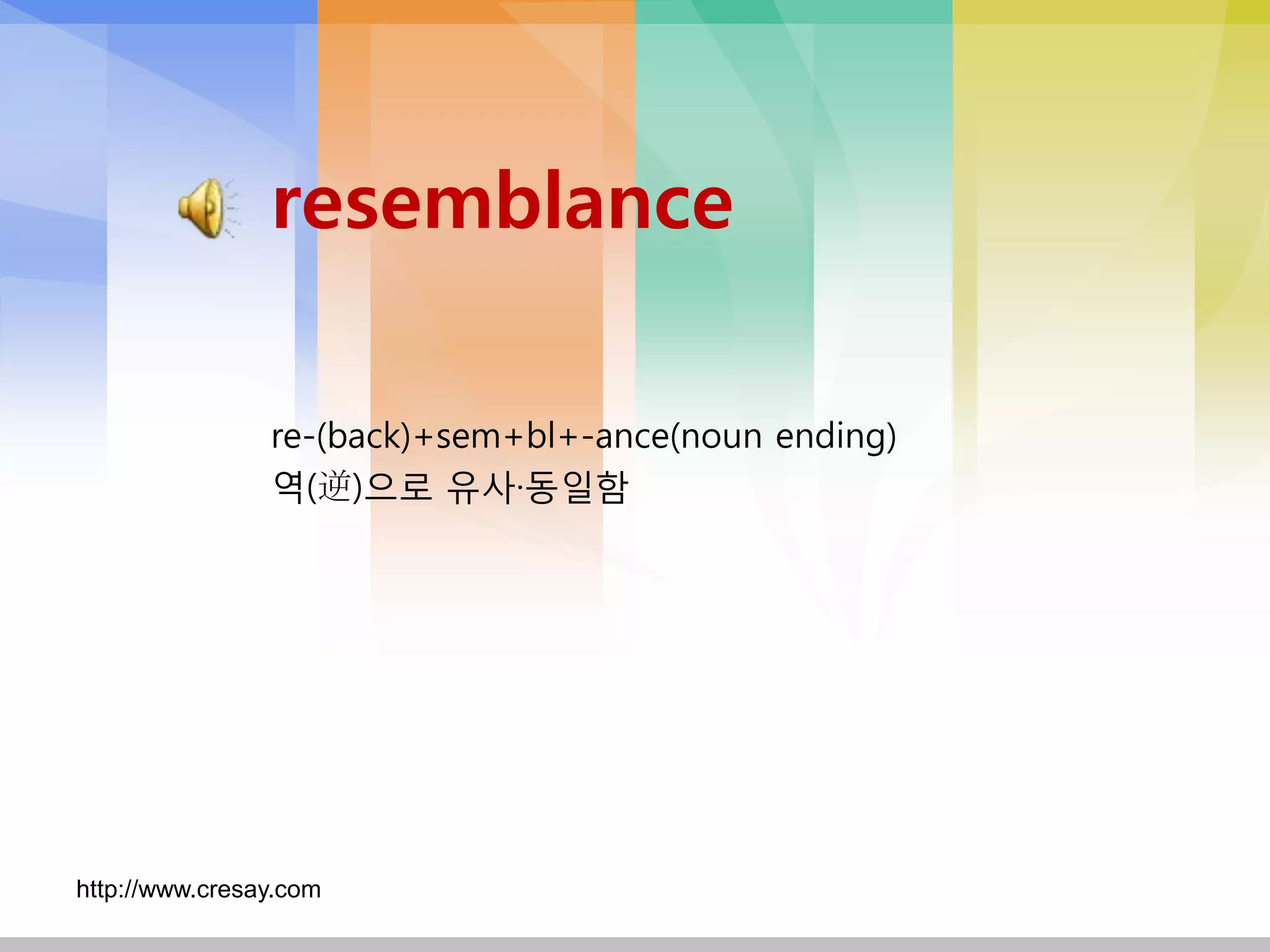 resemblance

                re-(back)+sem+bl+-ance(noun ending)
                역(逆)으로 유사·동일함




http://www.cresay.com
 