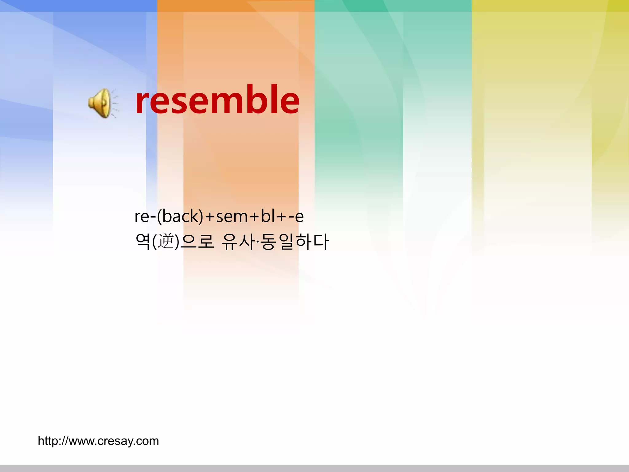 resemble

                re-(back)+sem+bl+-e
                역(逆)으로 유사·동일하다




http://www.cresay.com
 