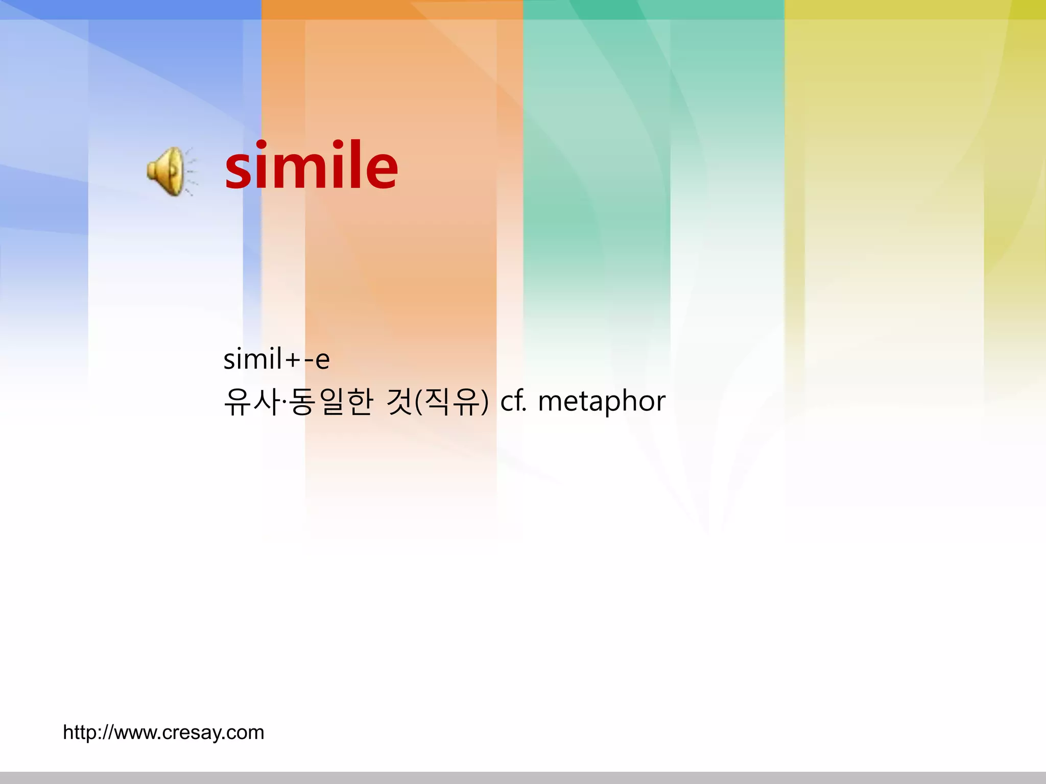 simile

                simil+-e
                유사·동일핚 것(직유) cf. metaphor




http://www.cresay.com
 