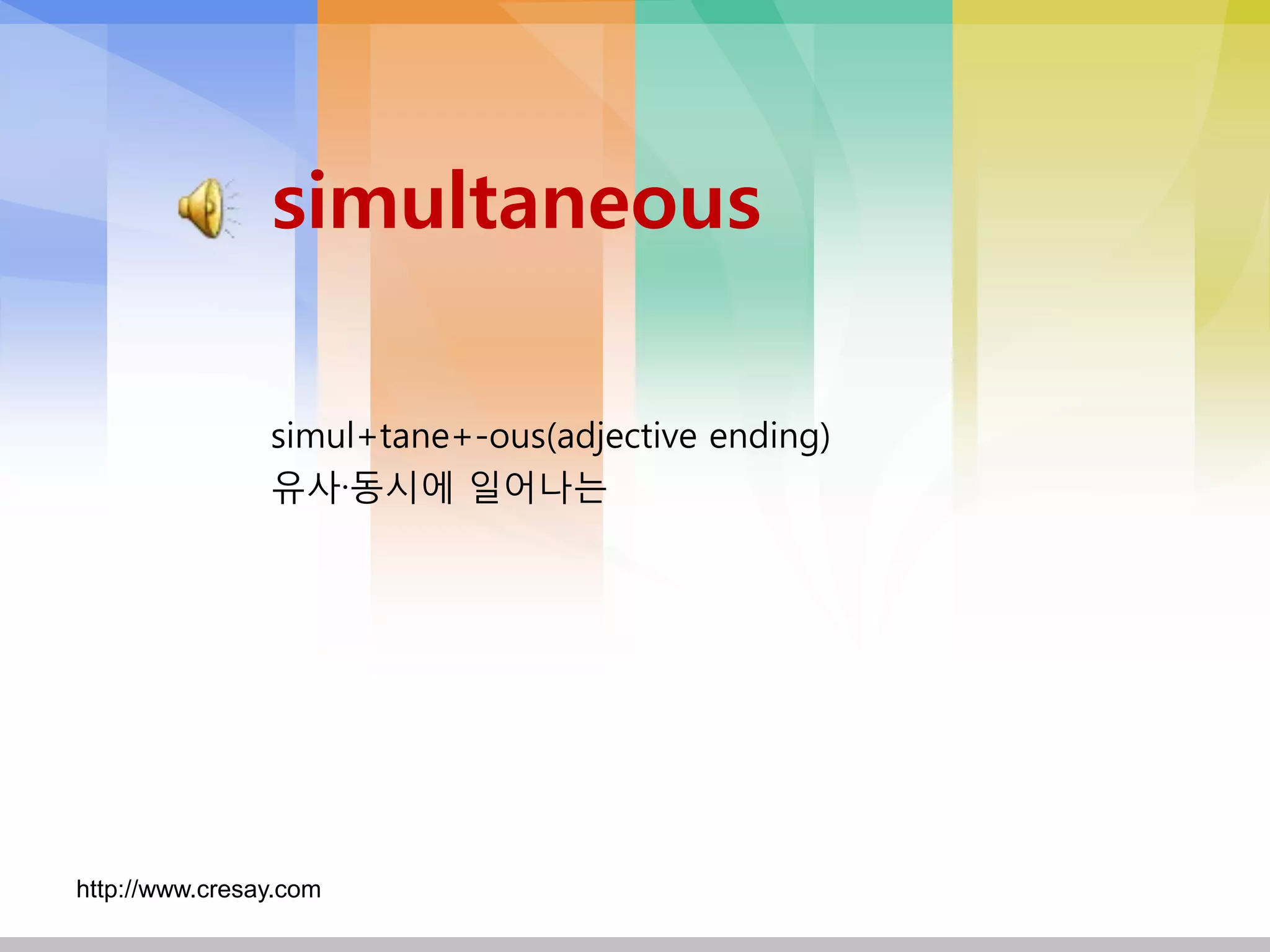 simultaneous

                simul+tane+-ous(adjective ending)
                유사·동시에 일어나는




http://www.cresay.com
 