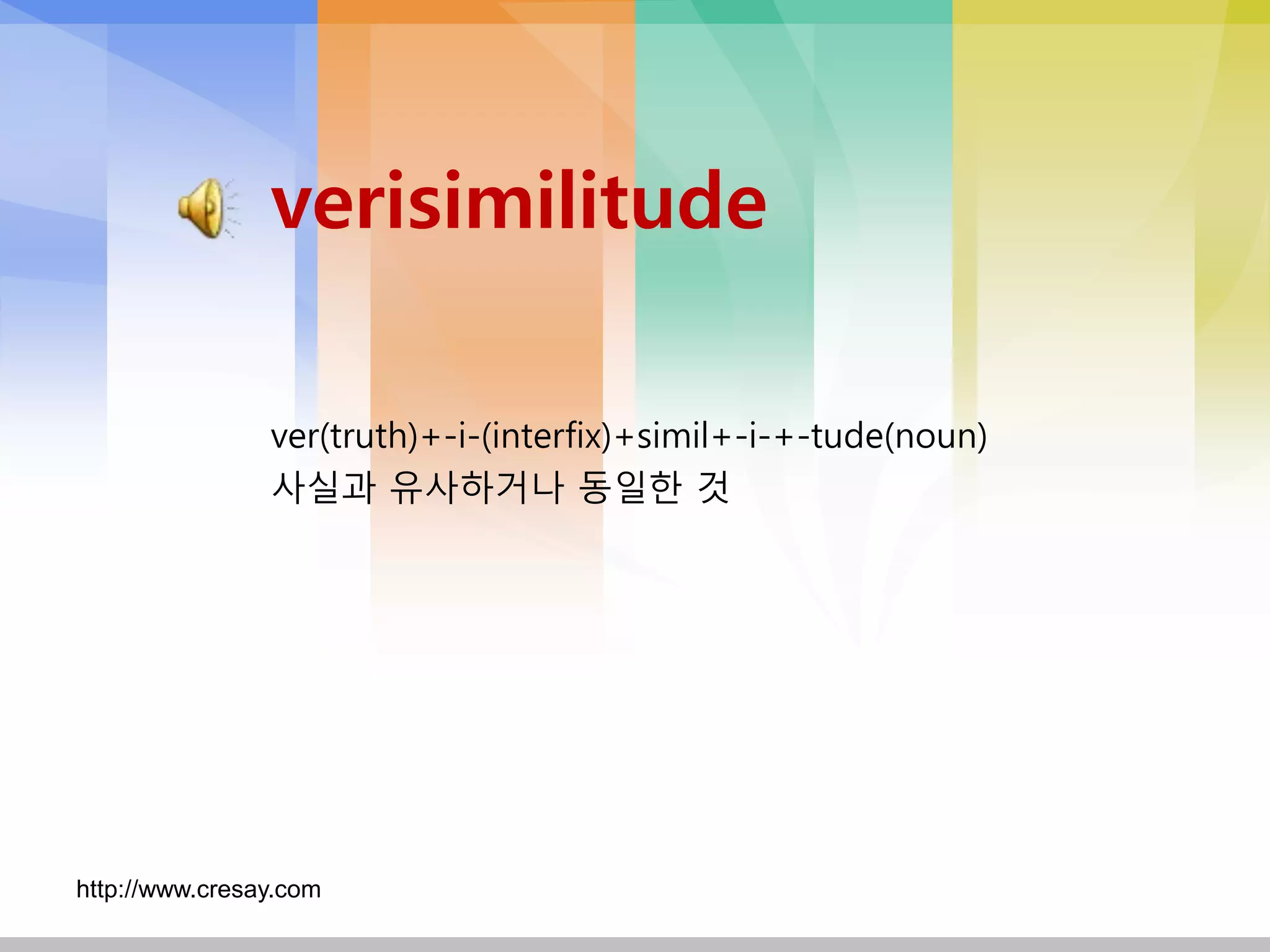 verisimilitude

                ver(truth)+-i-(interfix)+simil+-i-+-tude(noun)
                사실과 유사하거나 동일핚 것




http://www.cresay.com
 
