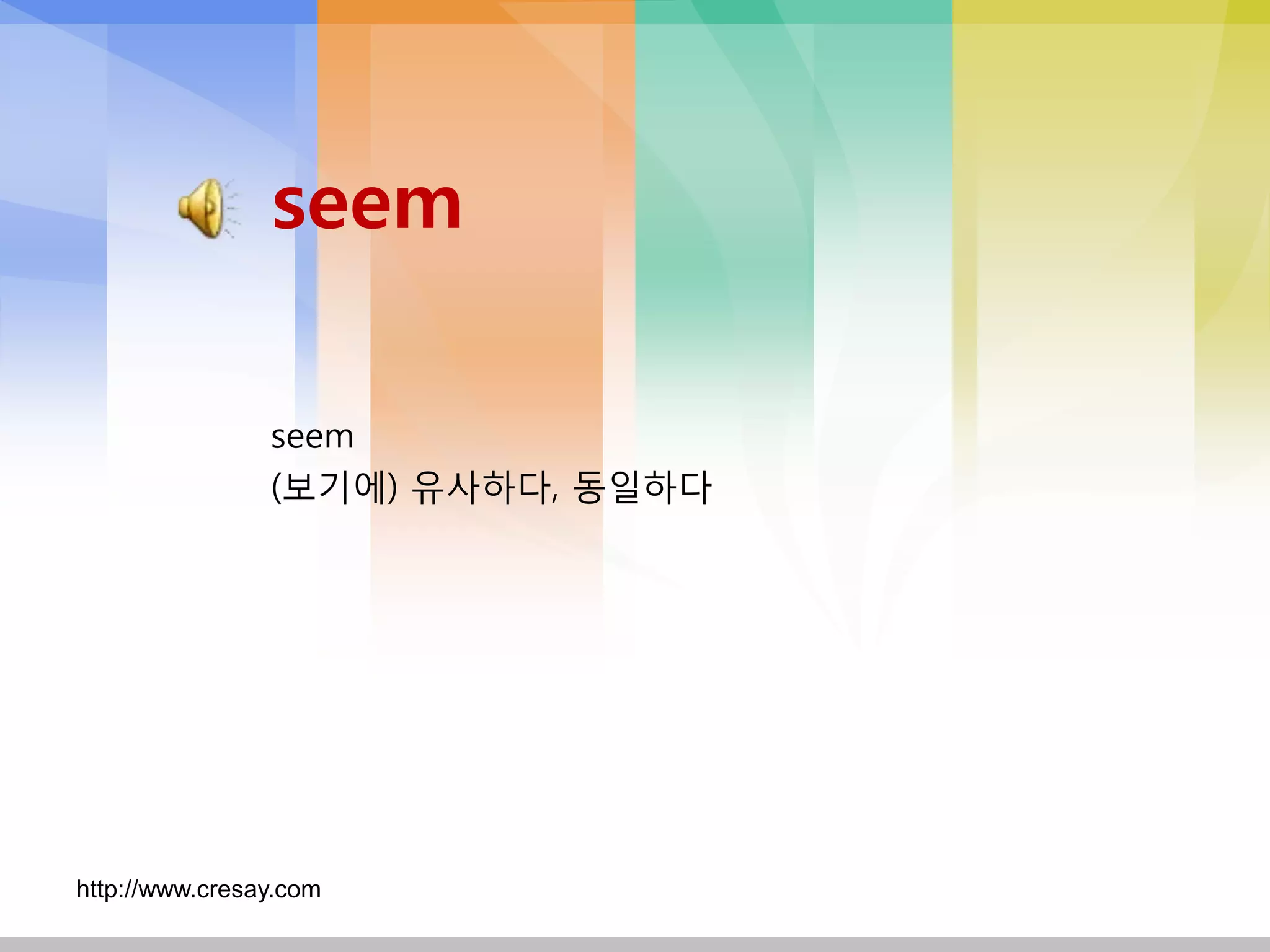 seem

                seem
                (보기에) 유사하다, 동일하다




http://www.cresay.com
 