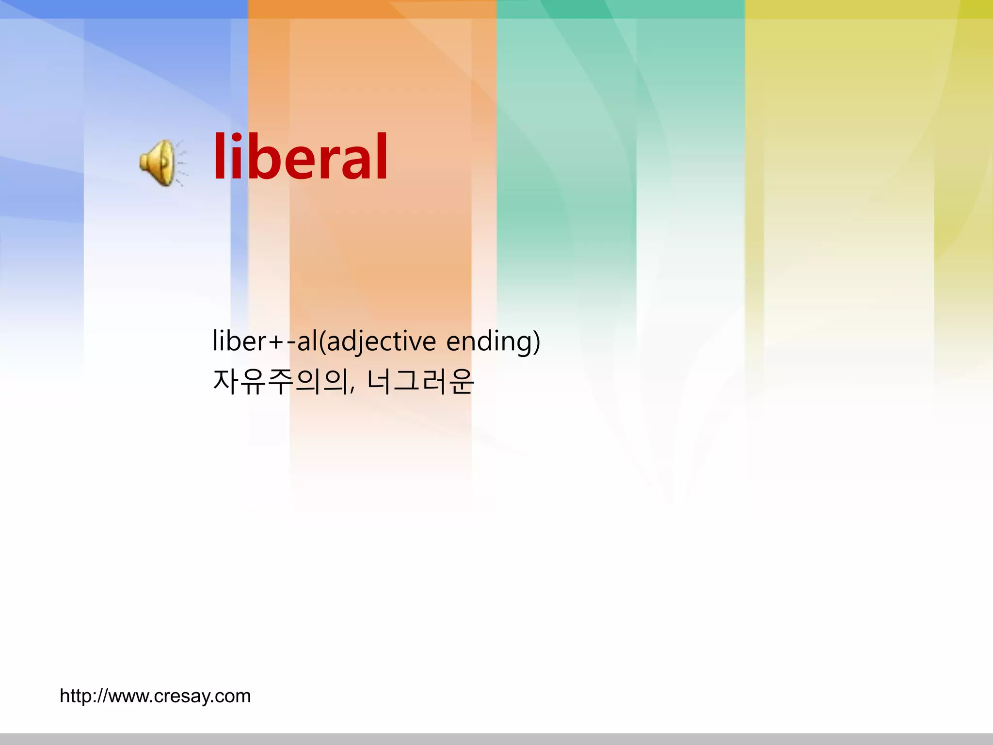 liberal

                liber+-al(adjective ending)
                자유주의의, 너그러운




http://www.cresay.com
 