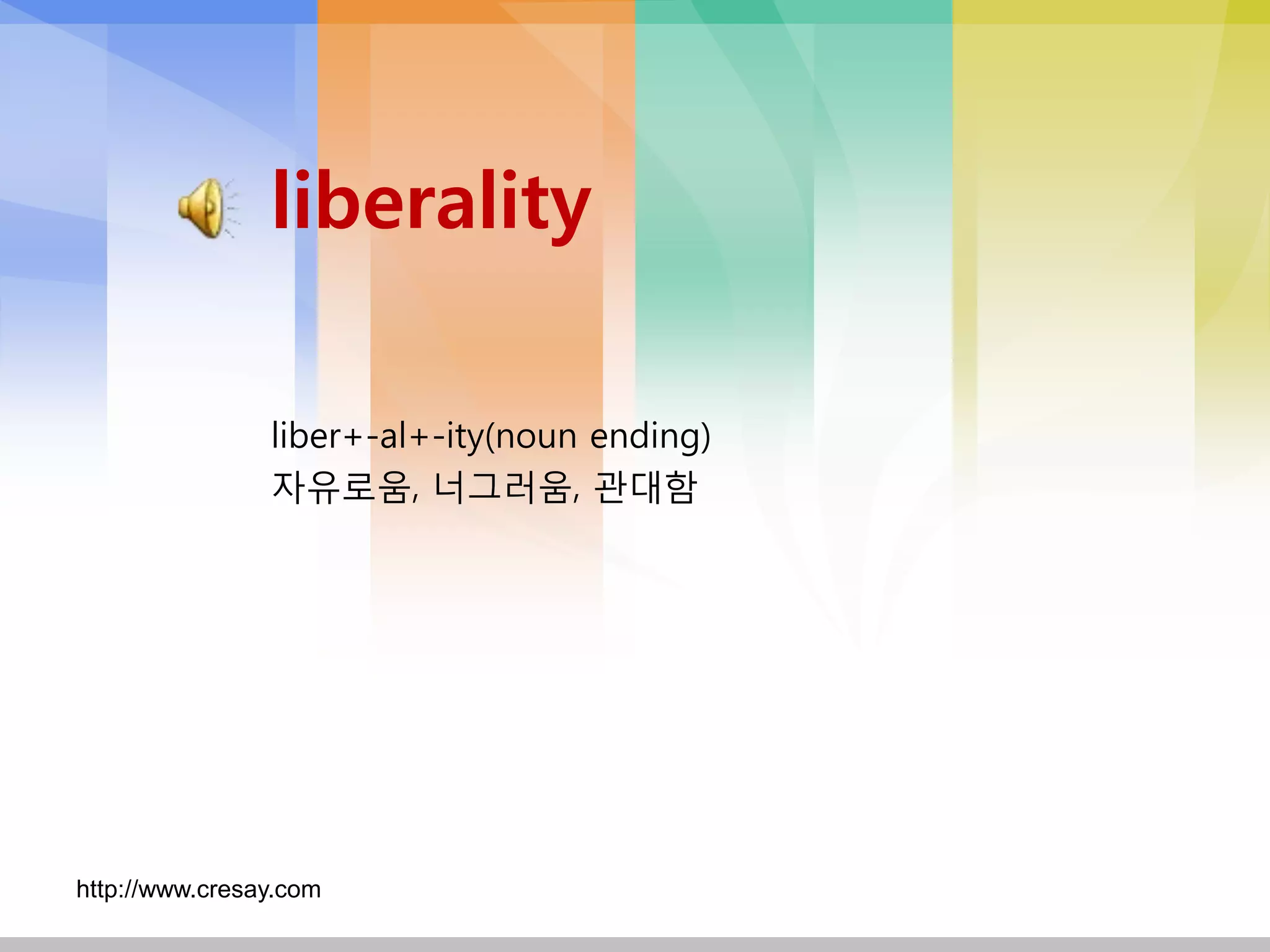 liberality

                liber+-al+-ity(noun ending)
                자유로움, 너그러움, 관대함




http://www.cresay.com
 