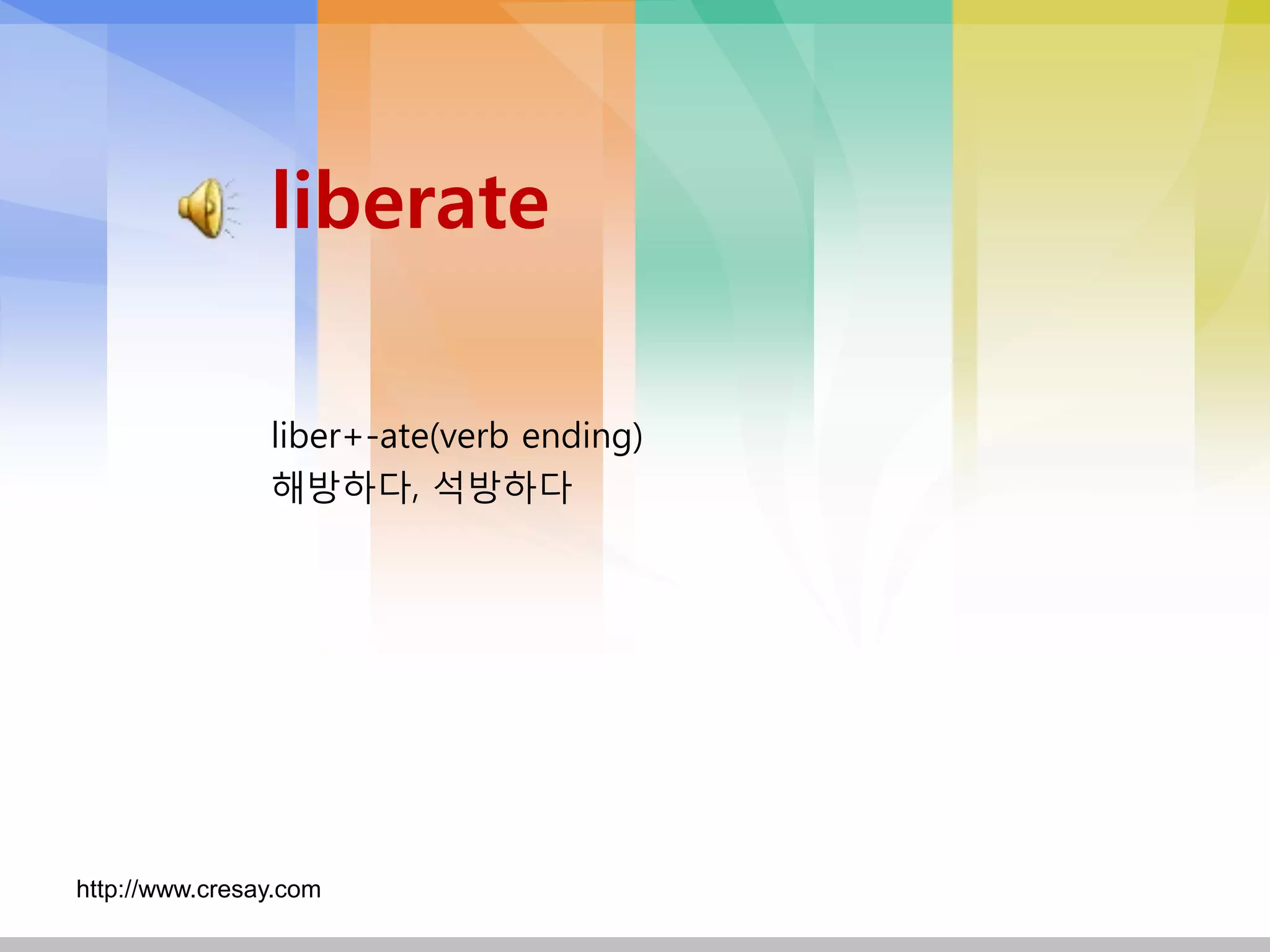 liberate

                liber+-ate(verb ending)
                해방하다, 석방하다




http://www.cresay.com
 