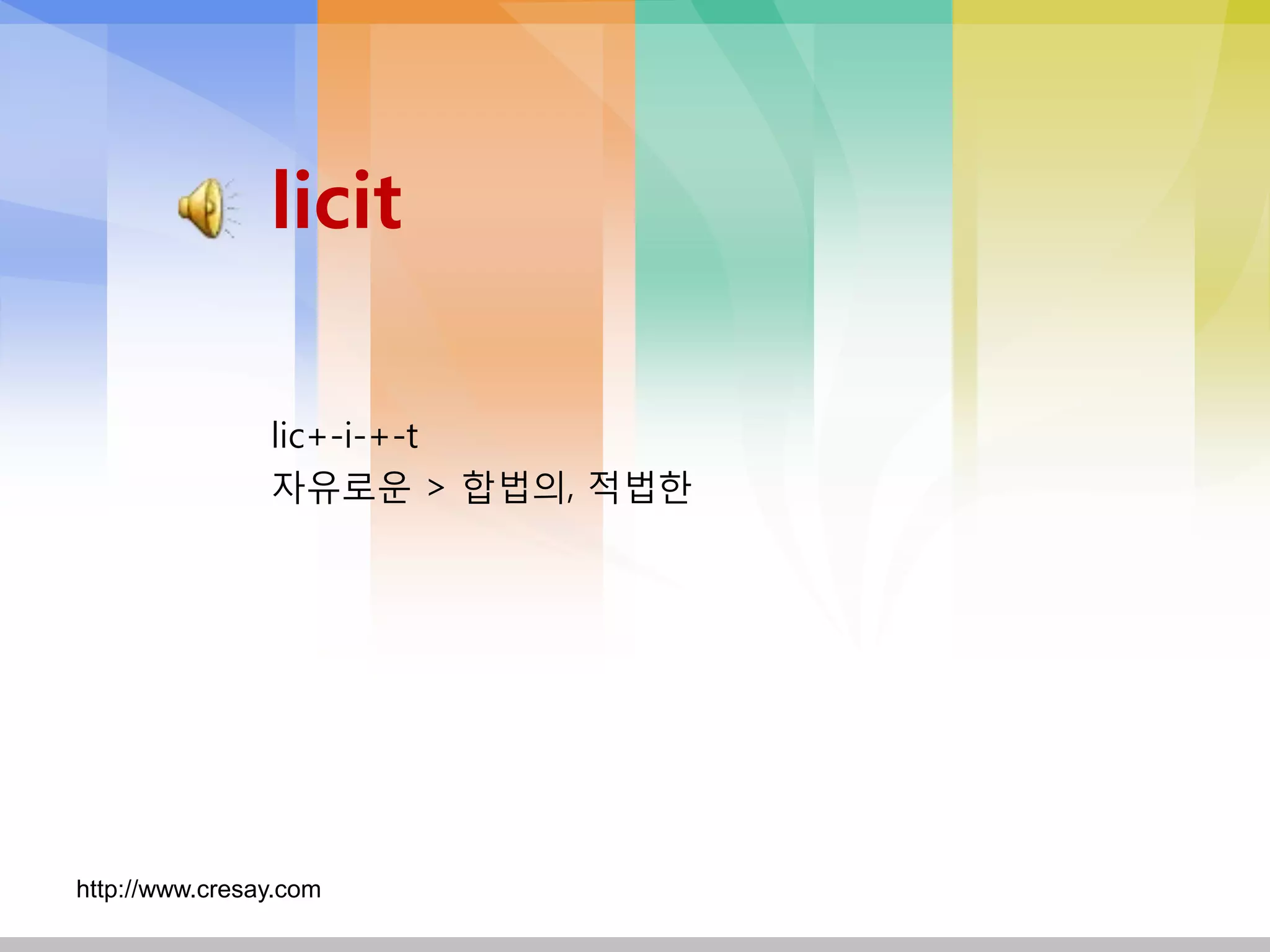 licit

                lic+-i-+-t
                자유로운 > 합법의, 적법핚




http://www.cresay.com
 