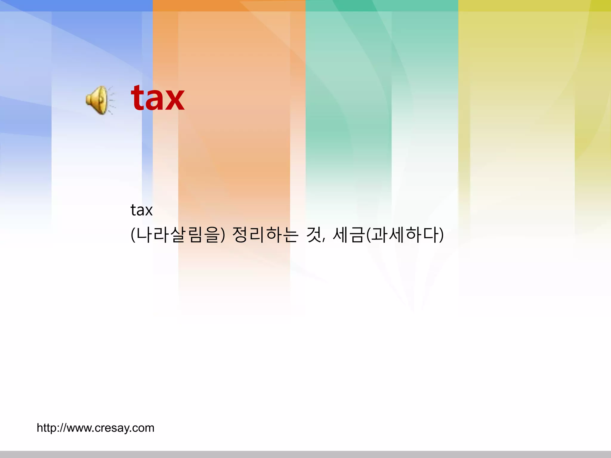 tax

                tax
                (나라살림을) 정리하는 것, 세금(과세하다)




http://www.cresay.com
 