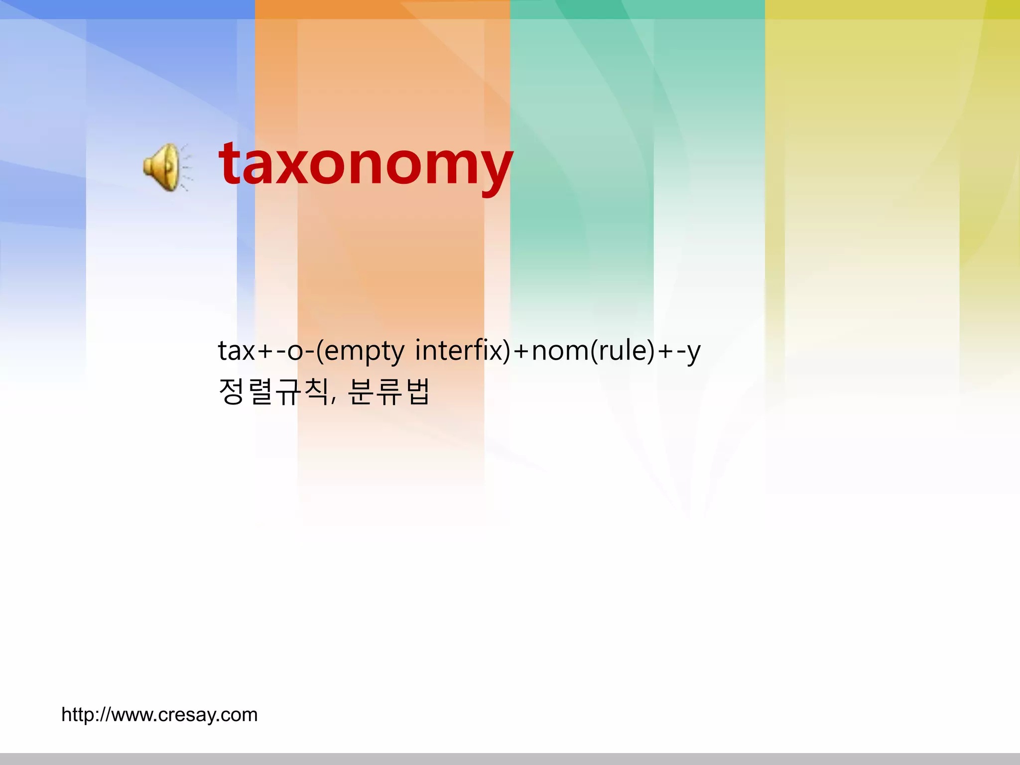 taxonomy

                tax+-o-(empty interfix)+nom(rule)+-y
                정렬규칙, 분류법




http://www.cresay.com
 