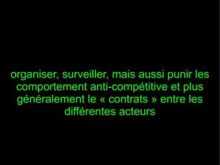 organiser, surveiller, mais aussi punir les
 comportement anti-compétitive et plus
 généralement le « contrats » entre les
           différentes acteurs
 