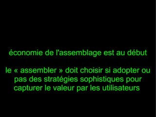 économie de l'assemblage est au début

le « assembler » doit choisir si adopter ou
   pas des stratégies sophistiques pour
   capturer le valeur par les utilisateurs
 
