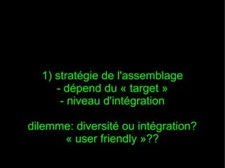 1) stratégie de l'assemblage
     - dépend du « target »
      - niveau d'intégration

dilemme: diversité ou intégration?
      « user friendly »??
 