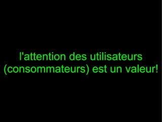 l'attention des utilisateurs
(consommateurs) est un valeur!
 