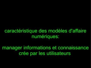 caractéristique des modèles d'affaire
             numériques:

manager informations et connaissance
     crée par les utilisateurs
 