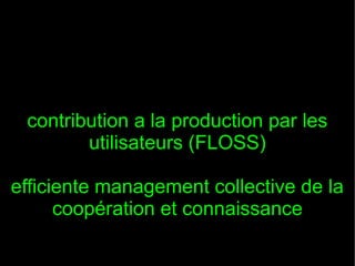 contribution a la production par les
        utilisateurs (FLOSS)

efficiente management collective de la
      coopération et connaissance
 