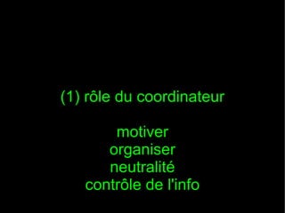 (1) rôle du coordinateur

       motiver
      organiser
      neutralité
   contrôle de l'info
 