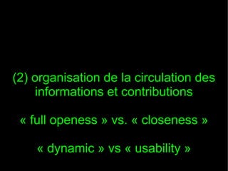 (2) organisation de la circulation des
     informations et contributions

 « full openess » vs. « closeness »

    « dynamic » vs « usability »
 