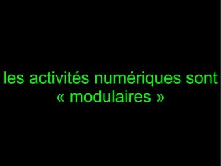 les activités numériques sont
        « modulaires »
 