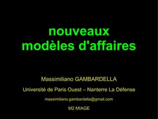 nouveaux
modèles d'affaires

       Massimiliano GAMBARDELLA
Université de Paris Ouest – Nanterre La Défense
         massimiliano.gambardella@gmail.com

                    M2 MIAGE
 