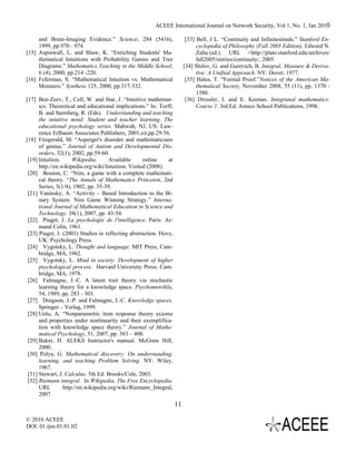 ACEEE International Journal on Network Security, Vol 1, No. 1, Jan 2010

     and Brain-Imaging Evidence.” Science; 284 (5416),                   [33] Bell, J L. “Continuity and Infinitesimals.” Stanford En-
     1999, pp.970 - 974.                                                      cyclopedia of Philosophy (Fall 2005 Edition). Edward N.
[15] Aspinwall, L. and Shaw, K. “Enriching Students' Ma-                      Zalta (ed.). URL <http://plato.stanford.edu/archives/
     thematical Intuitions with Probability Games and Tree                    fall2005/entries/continuity/, 2005.
     Diagrams.” Mathematics Teaching in the Middle School;              [34] Shilov, G. and Gurevich, B. Integral, Measure & Deriva-
     6 (4), 2000, pp.214 -220.                                                tive: A Unified Approach. NY: Dover, 1977.
[16] Feferman, S. “Mathematical Intuition vs. Mathematical               [35] Hales, T. “Formal Proof.”Notices of the American Ma-
     Monsters.” Synthese 125, 2000, pp.317-332.                               thematical Society, November 2008, 55 (11), pp. 1370 -
                                                                              1380.
[17] Ben-Zeev, T., Coll, W. and Star, J. “Intuitive mathemat-            [36] Dressler, I. and E. Keenan. Integrated mathematics:
      ics: Theoretical and educational implications.” In: Torff,              Course 1. 3rd Ed. Amsco School Publications, 1998.
      B. and Sternberg, R. (Eds). Understanding and teaching
      the intuitive mind: Student and teacher learning. The
      educational psychology series. Mahwah, NJ, US: Law-
      rence Erlbaum Associates Publishers, 2001,xii,pp.29-56.
[18] Fitzgerald, M. “Asperger's disorder and mathematicians
      of genius.” Journal of Autism and Developmental Dis-
      orders, 32(1), 2002, pp.59-60.
 [19] Intuition.     Wikipedia.      Available      online    at
      http://en.wikipedia.org/wiki/Intuition. Visited (2008).
 [20] Bouton, C. “Nim, a game with a complete mathemati-
      cal theory. “The Annals of Mathematics Princeton, 2nd
      Series, 3(1/4), 1902, pp. 35-39.
 [21] Vaninsky, A. “Activity – Based Introduction to the Bi-
      nary System: Nim Game Winning Strategy.” Interna-
      tional Journal of Mathematical Education in Science and
      Technology. 38(1), 2007, pp. 43-54.
 [22] Piaget, J. La psychologie de l'intelligence. Paris: Ar-
      mand Colin, 1961.
 [23] Piaget, J. (2001) Studies in reflecting abstruction. Hove,
      UK: Psychology Press.
 [24] Vygotsky, L. Thought and language. MIT Press, Cam-
      bridge, MA, 1962.
 [25] Vygotsky, L. Mind in society: Development of higher
      psychological process. Harvard University Press: Cam-
      bridge, MA, 1978.
 [26] Falmagne, J.-C. A latent trait theory via stochastic
      learning theory for a knowledge space. Psychometrikla,
      54, 1989, pp. 283 - 303.
 [27] Doignon, J.-P. and Falmagne, J.-C. Knowledge spaces.
      Springer – Verlag, 1999.
 [28] Unlu, A. “Nonparametric item response theory axioms
      and properties under nonlinearity and their exemplifica-
      tion with knowledge space theory.” Journal of Mathe-
      matical Psychology, 51, 2007, pp. 383 – 400.
 [29] Baker, H. ALEKS Instructor's manual. McGraw Hill,
      2000.
 [30] Polya, G. Mathematical discovery: On understanding,
      learning, and teaching Problem Solving. NY: Wiley,
      1967.
 [31] Stewart, J. Calculus. 5th Ed. Brooks/Cole, 2003.
 [32] Riemann integral. In Wikipedia, The Free Encyclopedia.
      URL        http://en.wikipedia.org/wiki/Riemann_Integral,
      2007.
                                                                   11

© 2010 ACEEE
DOI: 01.ijns.01.01.02
 