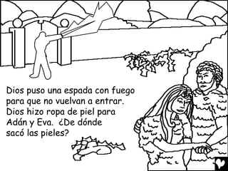 Dios puso una espada con fuego
para que no vuelvan a entrar.
Dios hizo ropa de piel para
Adán y Eva. ¿De dónde
sacó las pieles?
 