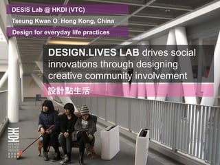 DESIS Lab @ HKDI (VTC)
Tseung Kwan O, Hong Kong, China
Design for everyday life practices


            DESIGN.LIVES LAB drives social
            innovations through designing
            creative community involvement
 