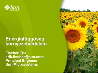 Energiafüggőség,
környezetvédelem
Fischer Erik
erik.fischer@sun.com
Principal Engineer
Sun Microsystems
                       1
 