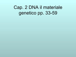 Cap. 2 DNA il materiale genetico pp. 33-59 